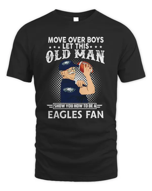 Move Over Boys Let This Old Man Show You To Be A Eagles Fan Shirt