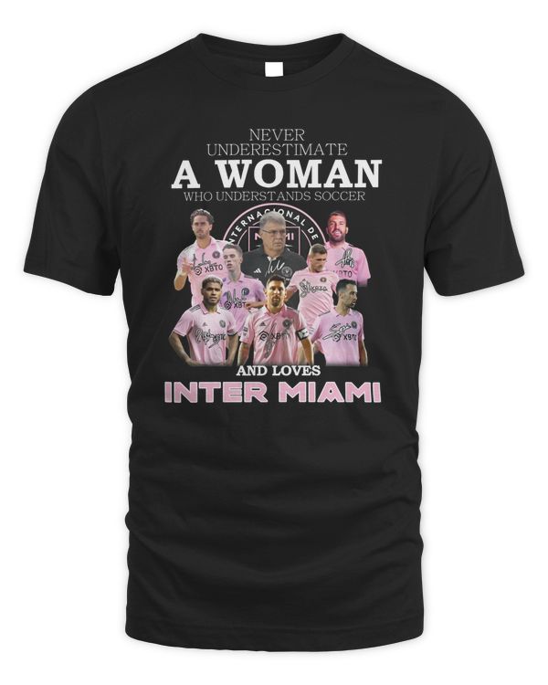Never Underestimate A Woman Who Understands Soccer And Loves Inter Miami Cf T Shirt