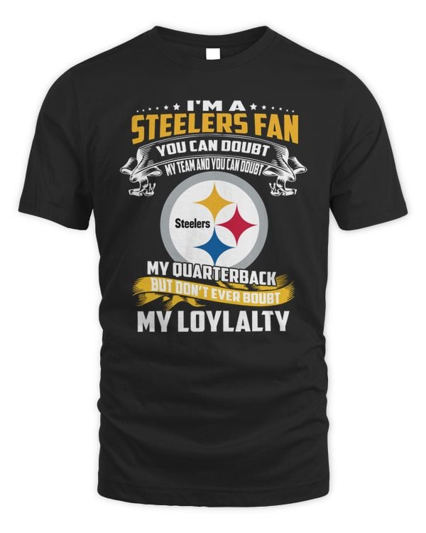 I’m A Steelers Fan You Can Doubt My Team And You Can Doubt My Quarterback But Don’t Ever Doubt My Loyalty 2023 Tee