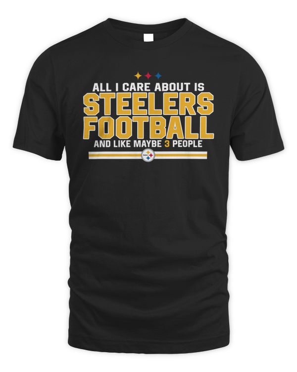 All I Care About Is Steelers Football And Like Maybe 3 People Shirt Black