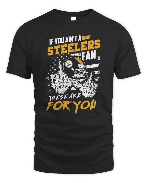 If You Ain’t A Steelers Fan These Are For You Shirt Black