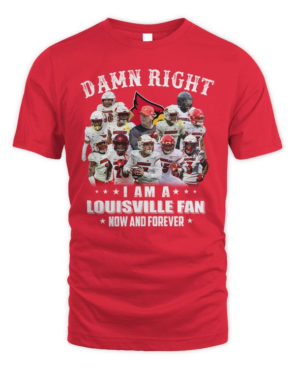 Damn Right I Am A Louisville Fan Now And Forever Tee Red
