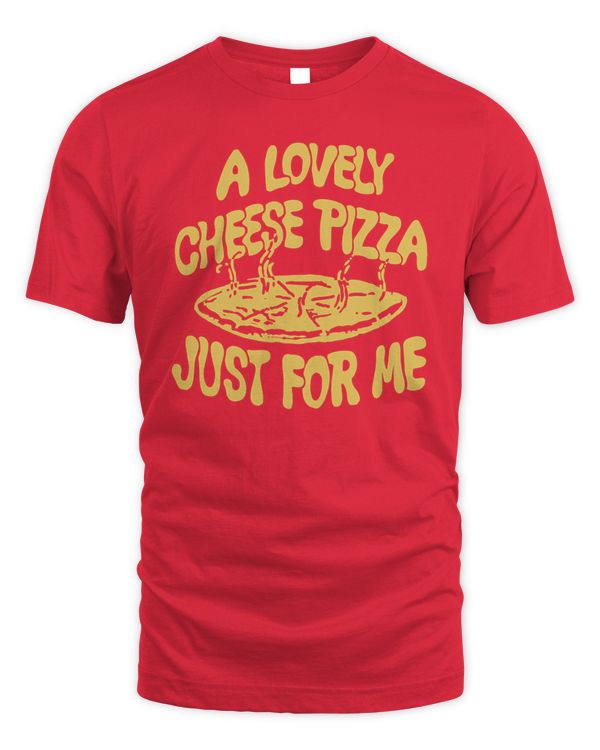 A Lovely Cheese Pizza Just For Me T-Shirt Homage
